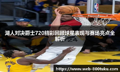 湖人对决爵士720精彩回顾球星表现与赛场亮点全解析