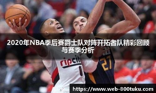 2020年NBA季后赛爵士队对阵开拓者队精彩回顾与赛季分析
