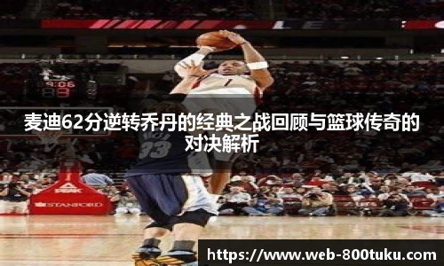 麦迪62分逆转乔丹的经典之战回顾与篮球传奇的对决解析